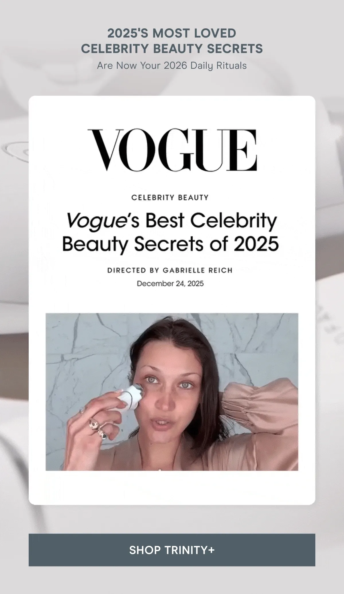 2025's most loved celebrity beauty secrets are now your 2026 daily rituals. Click here to shop TRINITY+!