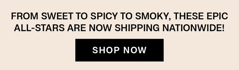 From sweet to spicy to smoky, these epic all-stars are now shipping nationwide.