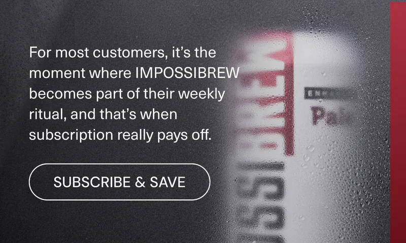 For most customers, it’s the moment where IMPOSSIBREW becomes part of their weekly ritual, and that’s when subscription really pays off. Subscriber and save.