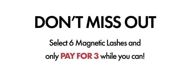 Don’t miss out select 6 magnetic lashes and only pay for 3 while you can!