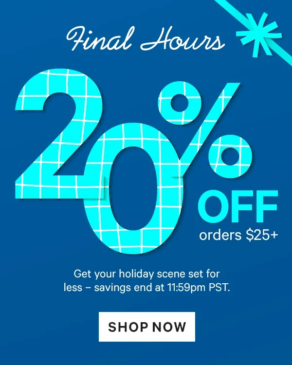 Final Hours: 20% off $25+ | 25% off $50+ | 30% off $75+  Get your holiday scene set for less - savings end at 11:59pm PST