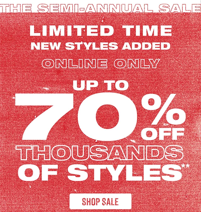 The Semi-Annual Sale. Limited Time! New Styles Added. Online Only. Up to 70 Percent Off Thousands Of Styles. Shop Sale
