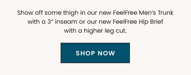 Show off some thigh in our new FeelFree Men’s Trunk with a 3” inseam or our new FeelFree Hip Brief with a higher leg cut. | Shop Now