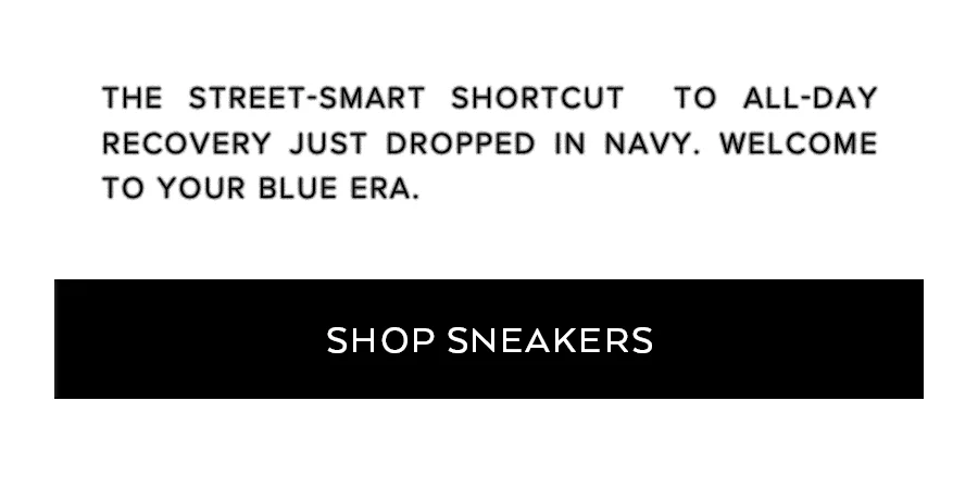 THE STREET-SMART SHORTCUT TO ALL-DAY RECOVERY JUST DROPPED IN NAVY. WELCOME TO YOUR BLUE ERA. SHOP SNEAKERS
