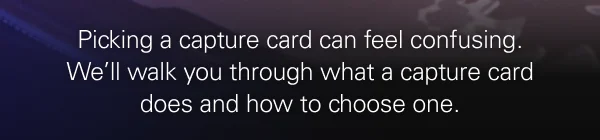 Picking a capture card can feel confusing. We’ll walk you through what a capture card does and how to choose one.
