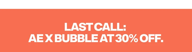 LAST CALL: AE X BUBBLE 30% OFF