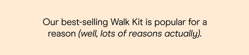 Our best-selling Walk Kit is popular for a reason (well, lots of reasons actually).