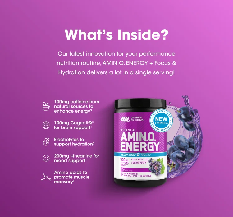 What's Inside? Our latest innovation for your performance nutrition routine, AMIN.O. ENERGY + Focus & Hydration delivers a lot in a single serving! 100mg caffeine from natural sources to enhance energy^ 100mg CognatiQ® for brain support^ Electrolytes to support hydration^ 200mg l-theanine for mood support^ Amino acids to promote muscle recovery^ NEW FORMULA 100 mg caffeine from natural sources per serving 10 calories per serving 30 servings