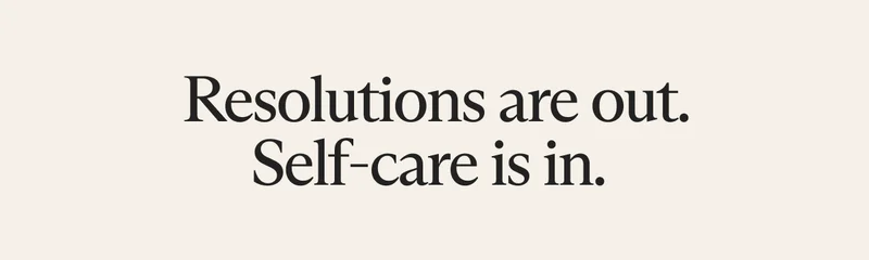 Resolutions are out. Self-care is in.