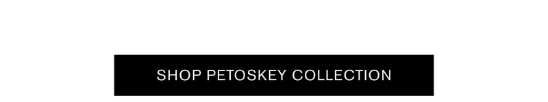 SHOP PETOSKEY COLLECTION