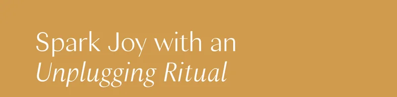 Spark Joy with an Unplugging Ritual