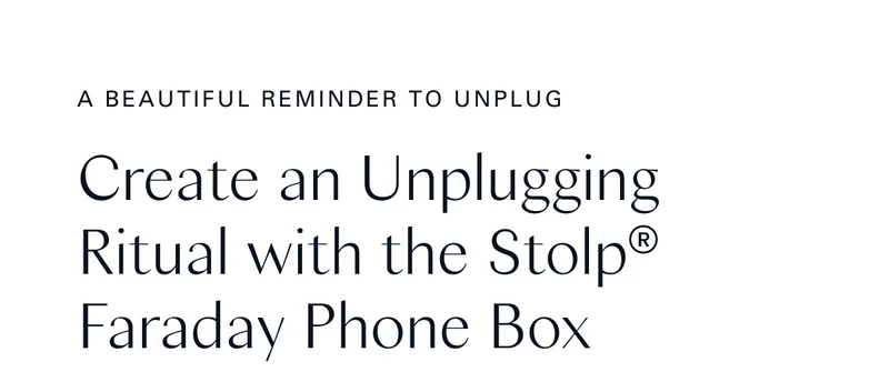 A Beautiful Reminder to Unplug - Create an Unplugging Ritual with the Stolp® Faraday Phone Box