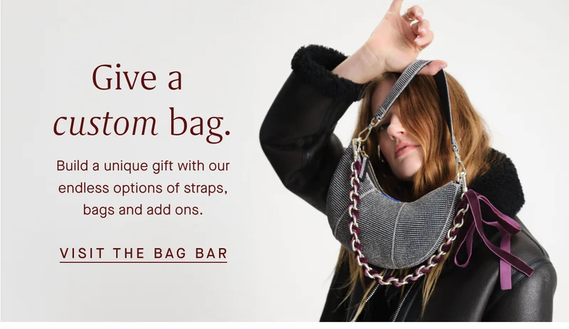 Give a custom bag. Build a unique gift with our endless options of straps, bags and add ons. VISIT THE BAG BAR Give a custom bag. Build a unique gift with our endless options of straps, bags and add ons. VISIT THE BAG BAR