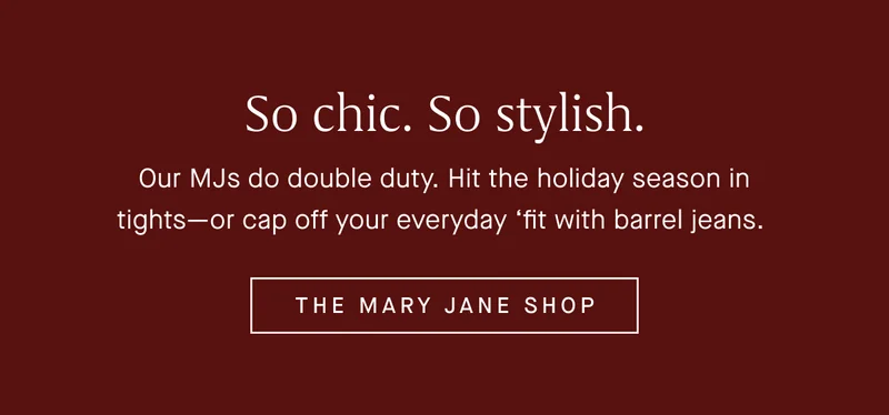 Our MJs do double duty. Hit the holiday season in tightsβor cap off your everyday βfit with barrel jeans. THE MARY JANE SHOP Our MJs do double duty. Hit the holiday season in tightsβor cap off your everyday βfit with barrel jeans. THE MARY JANE SHOP