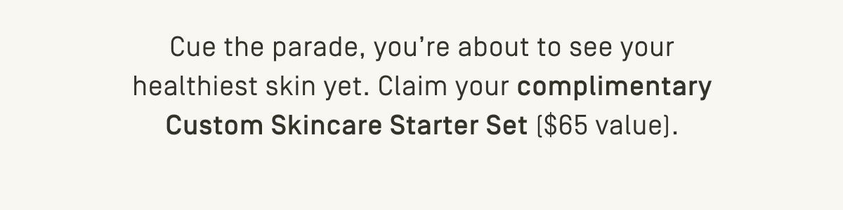 Claim your complimentary Custom Skincare Starter Set