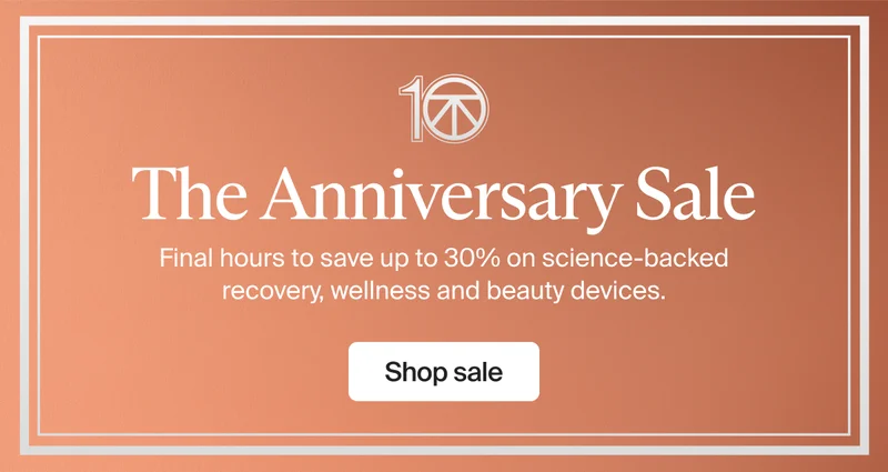 10 | The Anniversary Sale | Final hours to save up to 30% on science-backed recovery, wellness and beauty devices. | Shop sale