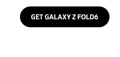 GET GALAXY Z FOLD6