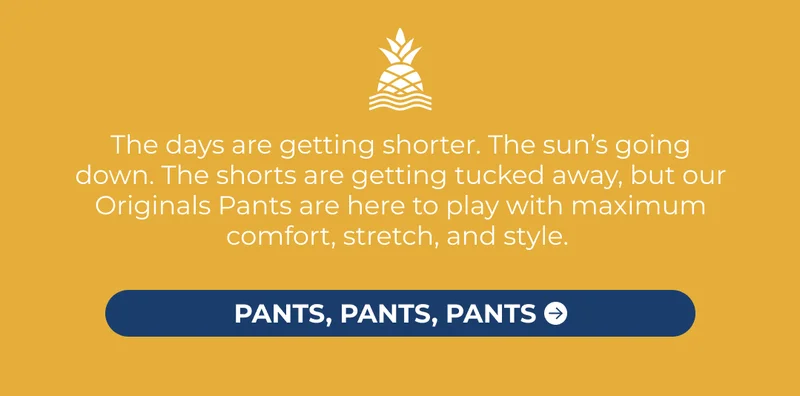 The days are getting shorter. The sun’s going down. The shorts are getting tucked away, but our Originals Pants are here to play with maximum comfort, stretch, and style.