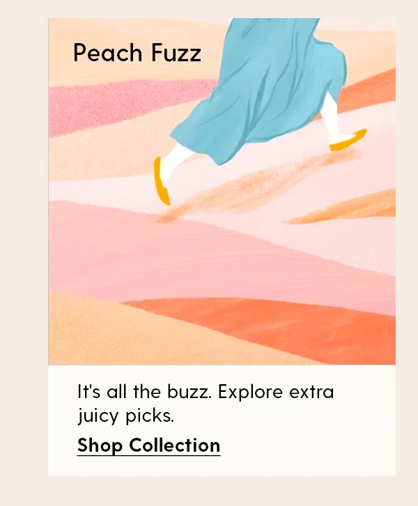 Peach Fuzz | It's all the buzz. Explore extra juicy picks. | Shop Collection