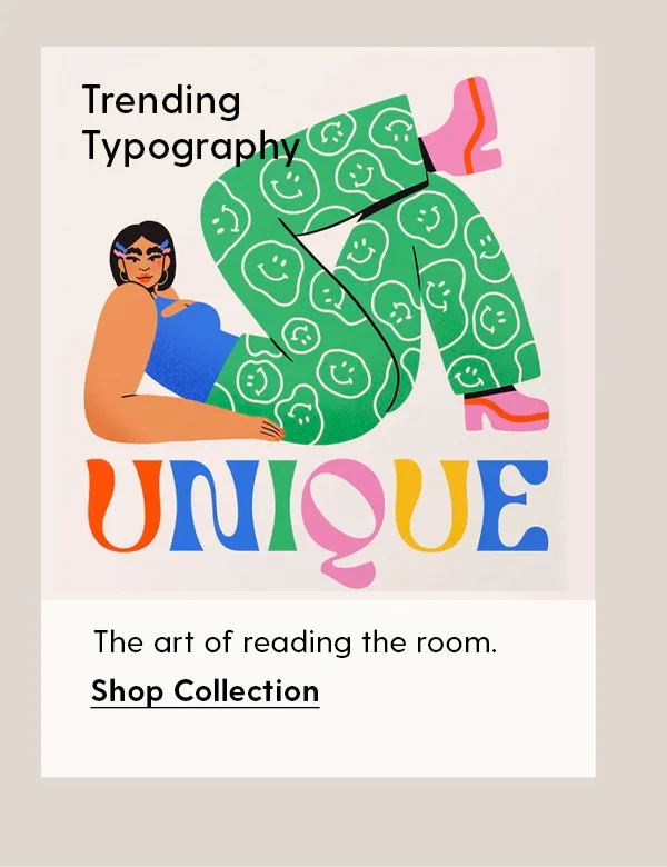 Trending Typography
| The art of reading the room. | Shop Collection