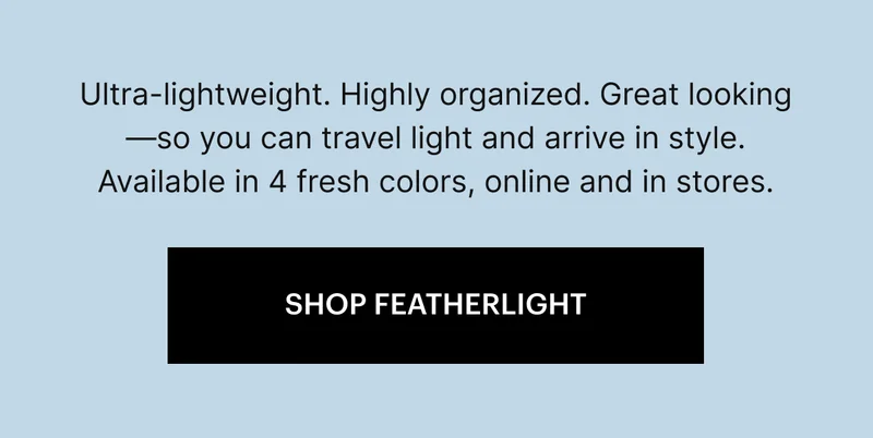 Ultra-lightweight, highly organized, and great looking—so you can travel light and arrive in style. Meet your new favorite personal travel item. Available in 4 fresh colors, online and in stores. SHOP NOW