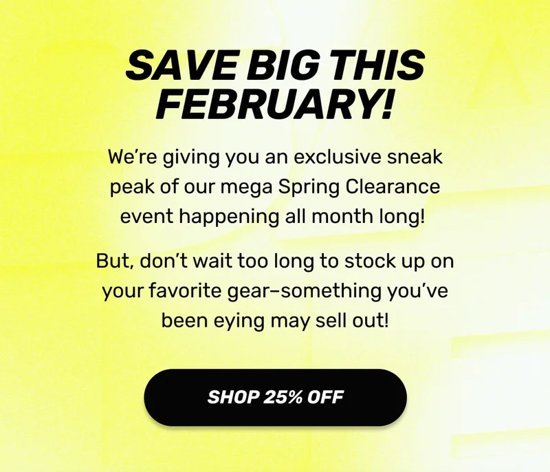 Save big this February! Don't wait to stock up on your favorite gear before it sells out!