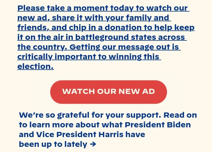Please take a moment today to watch our new ad, share it with your family and friends, and chip in a donation to help keep it on the air in battleground states across the country. Getting our message out is critically important to winning this election.