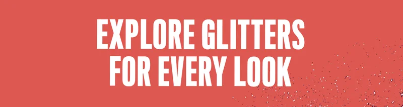 EXPLORE GLITTERS FOR EVERY LOOK