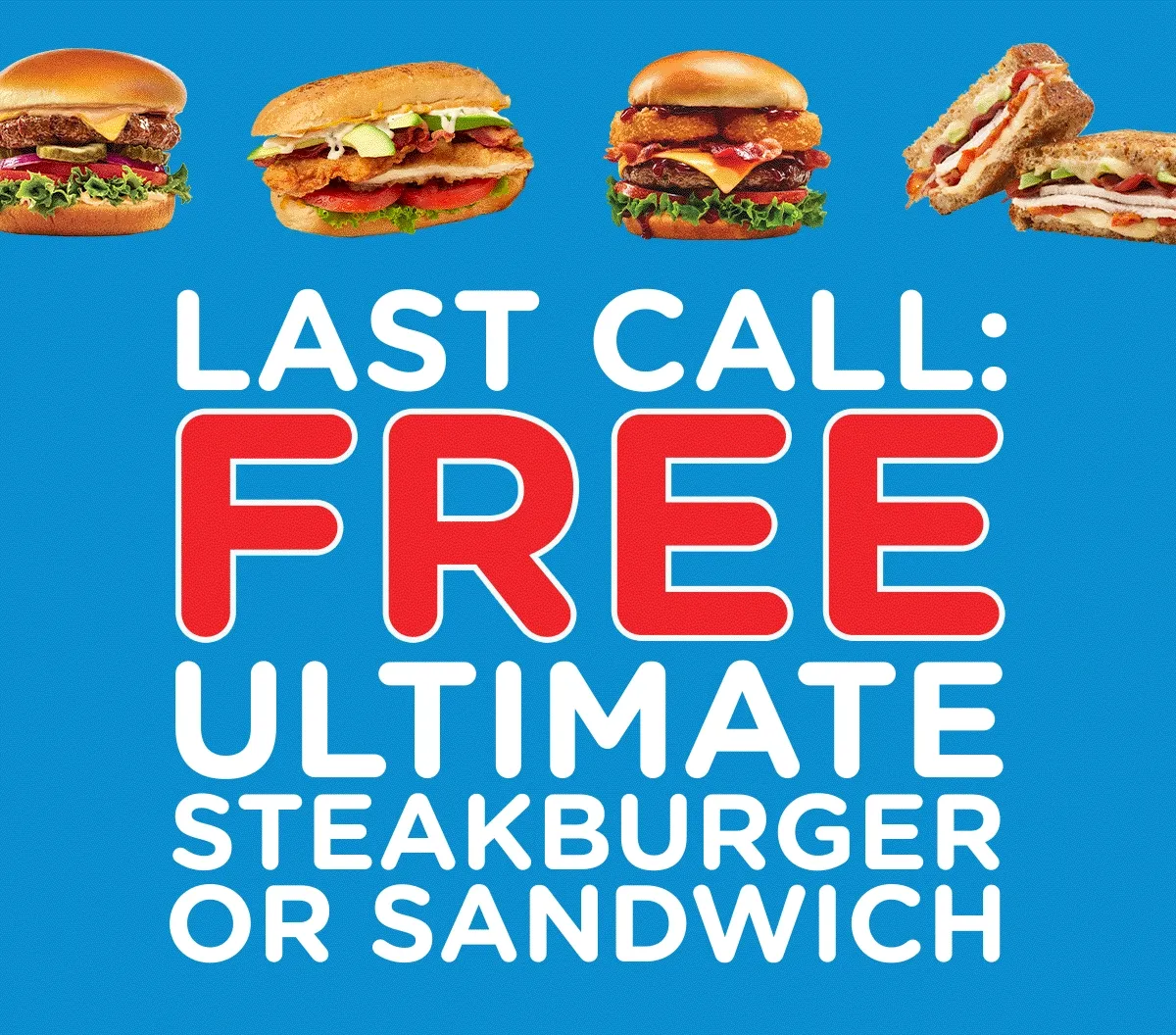 LAST CALL:
 FREE STEAKBURGER OR SANDWICH