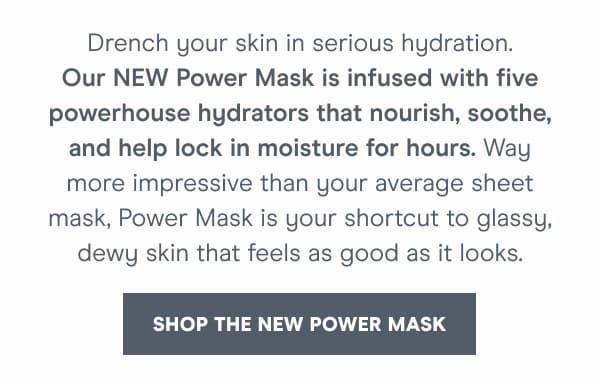 Drench your skin in serious hydration. [Shop the New Power Mask]