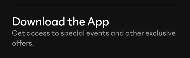 Download the App for early access and other exclusive perks
