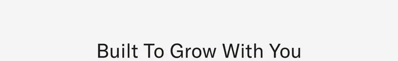 Built to grow with you