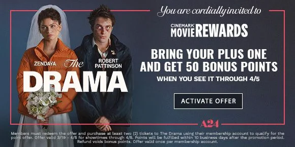 THE DRAMA | BRING YOUR PLUS ONE AND GET 50 BONUS POINTS WHEN YOU SEE IT THROUGH 4/5 | ACTIVATE OFFER >