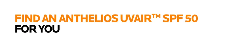 FIND AN ANTHELIOS UVAIR™ SPF 50 FOR YOU