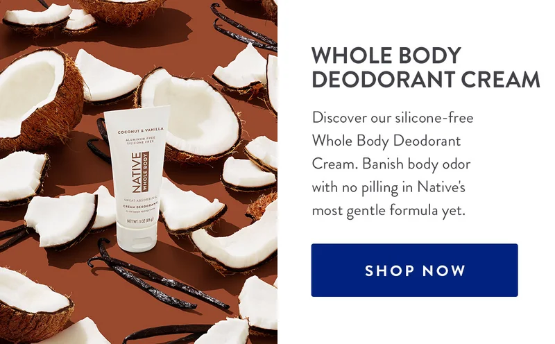 WHOLE BODY DEODORANT CREAM | Discover our silicone-free Whole Body Deodorant Cream. Banish body odor with no pilling in Native's most gentle formula yet. | SHOP NOW