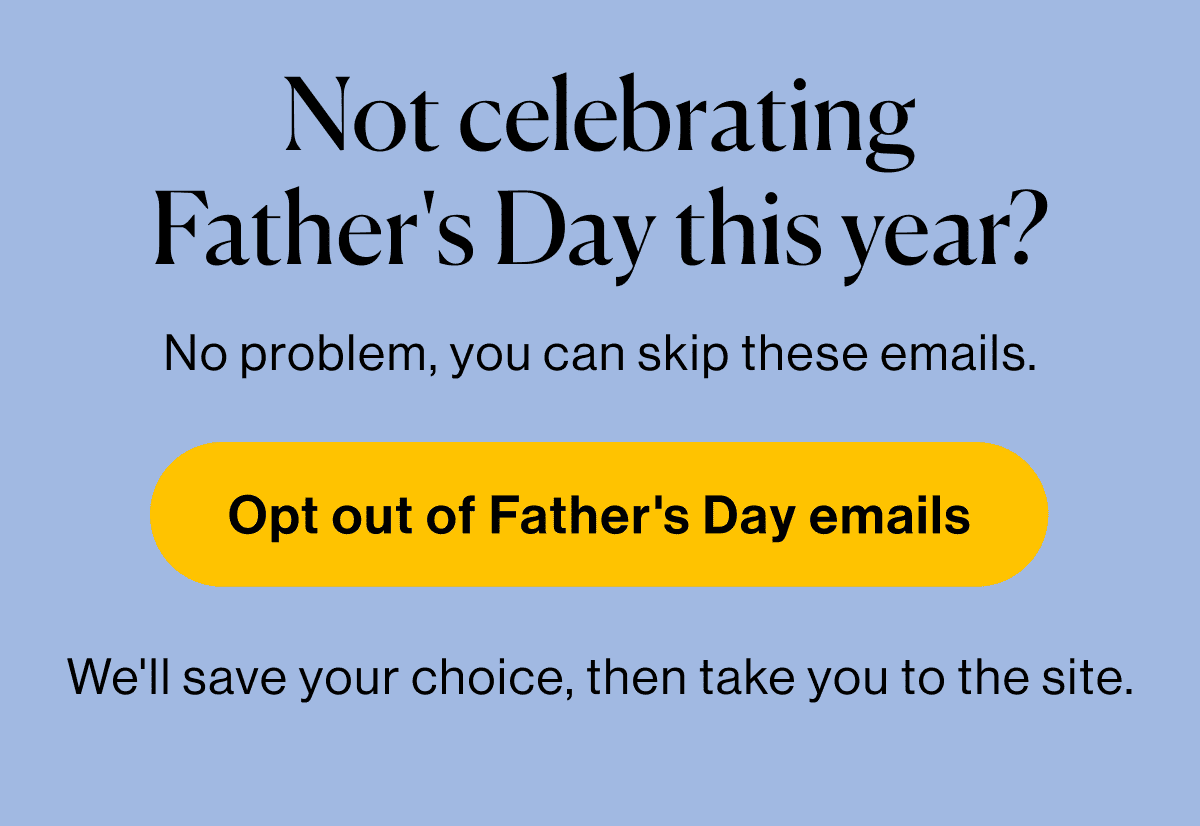 Not celebrating Father's day this year? Opt out of Father's Day emails.