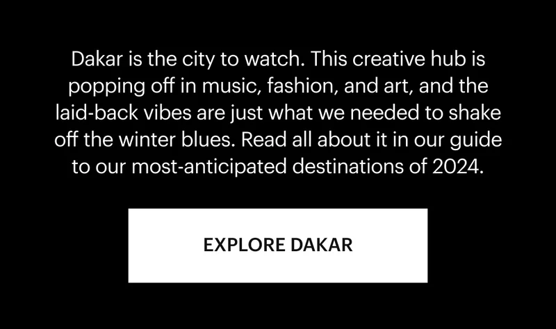 Dakar is the city to watch. This creative hub is popping off in music, fashion, and art, and the laid-back vibes are just what we needed to shake off the winter blues. Read all about it in our guide to our most-anticipated destinations of 2024.