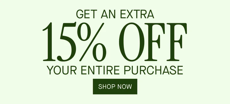 GET AN EXTRA 15% OFF YOUR ENTIRE PURCHASE