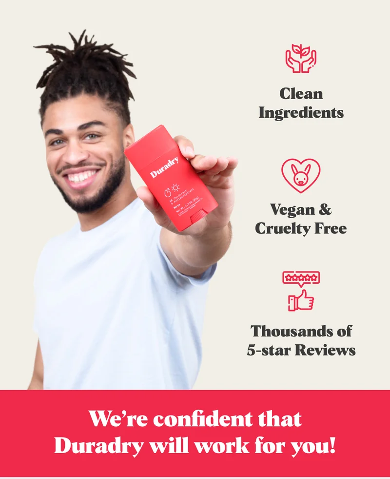 Clean Ingredients. Vegan & Cruelty Free. Thousands of 5-star Reviews. We’re confident that Duradry will work for you!