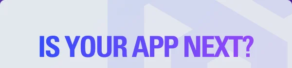 IS YOUR APP NEXT?
