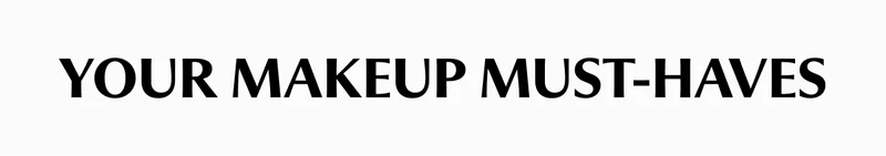 YOUR MAKEUP MUST-HAVES