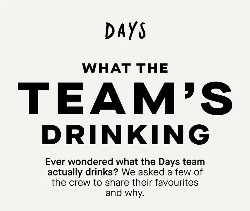 What the team's drinking. Ever wondered what the Days team actually drinks?  We asked a few of the crew to share their favourites and why.