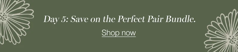 Day 5: Save on the Perfect Pair Bundle.