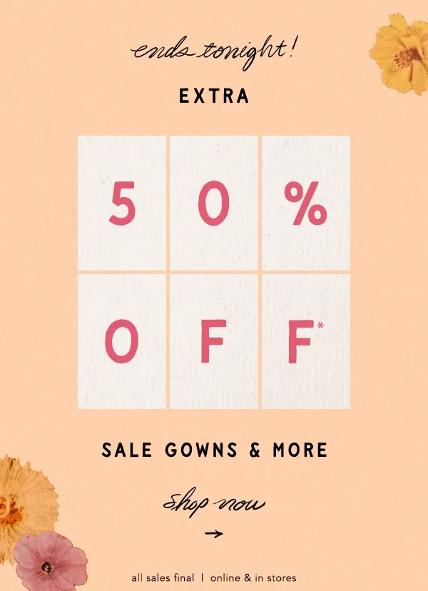 ends tonight Extra 50% Off Sale Gowns & More shop now