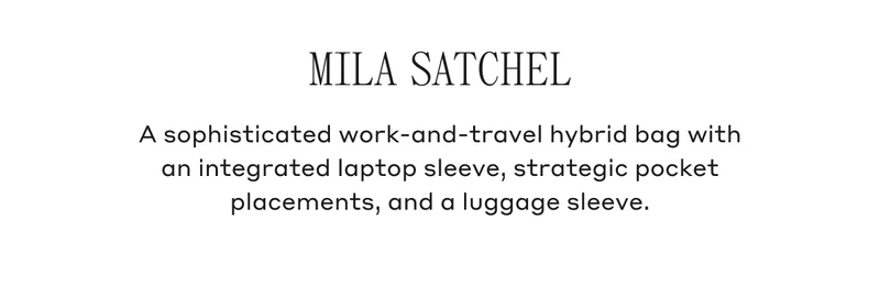 MILA SATCHEL A sophisticated work-and-travel hybrid bag with an integrated laptop sleeve, strategic pocket placements, and a luggage sleeve.