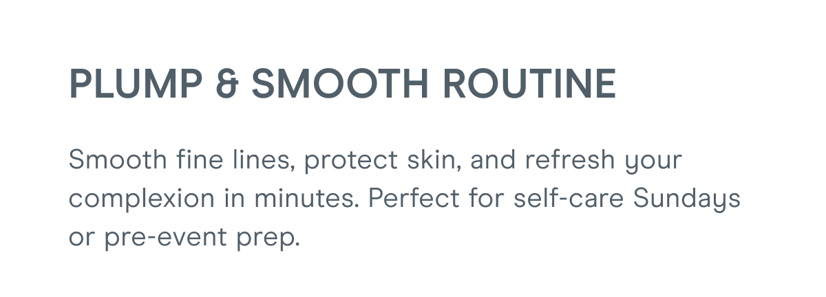 Plump & Smooth Routine - Smooth fine lines, protect skin, and refresh your complexion in minutes. Perfect for self-care Sundays or pre-event prep.