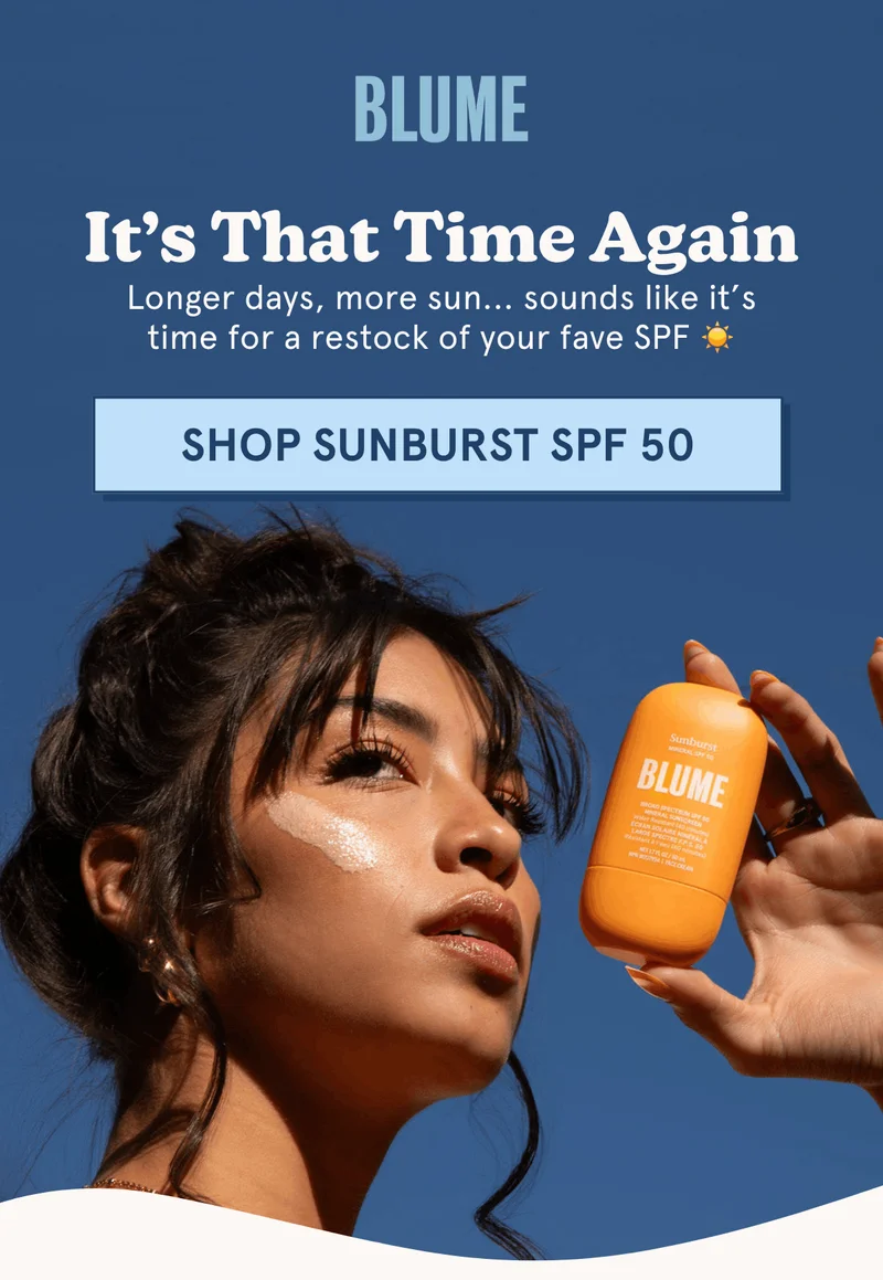 BLUME: It’s That Time Again - Longer days, more sun... sounds like it’s time for a restock of your fave SPF [SHOP SUNBURST SPF 50]