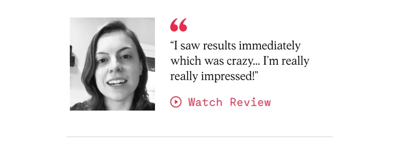 “I saw results immediately which was crazy… I’m really really impressed!”