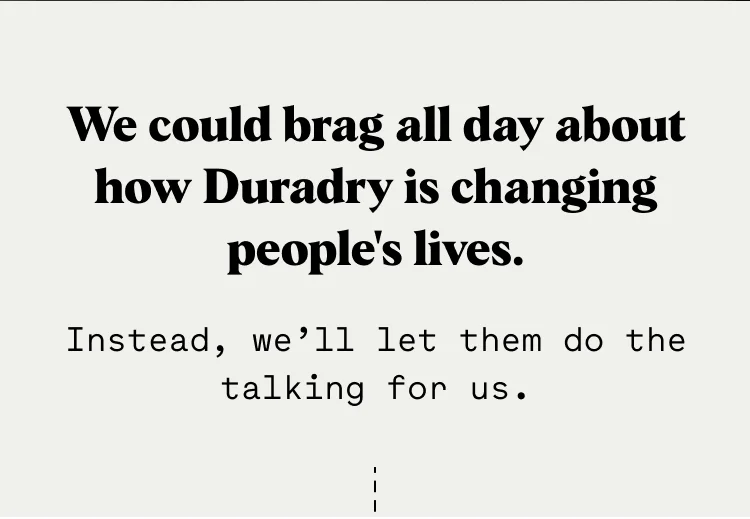 We could brag all day about how Duradry is changing people's lives. Instead, we’ll let them do the talking for us.