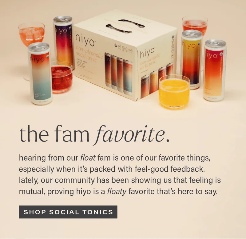 THE FAM FAVORITE: hearing from our float fam is one of our favorite things, especially when it's packed with feel-good feedback. lately, our community has been showing us that feeling is mutual, proving hiyo is a floaty favorite that's here to stay. [SHOP SOCIAL TONICS]